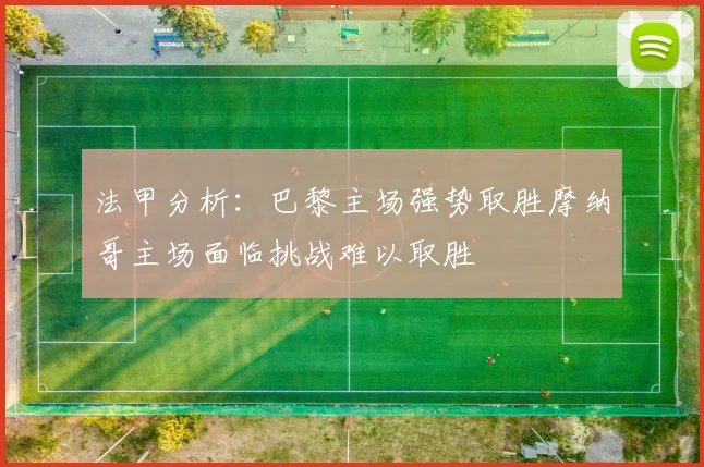 法甲分析：巴黎主场强势取胜摩纳哥主场面临挑战难以取胜