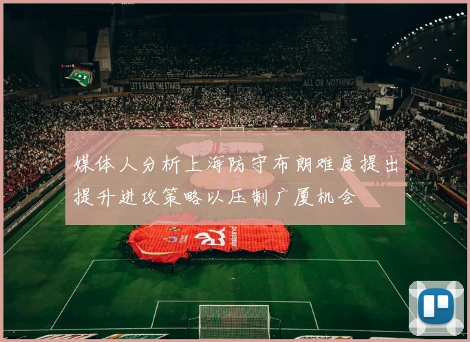 媒体人分析上海防守布朗难度提出提升进攻策略以压制广厦机会