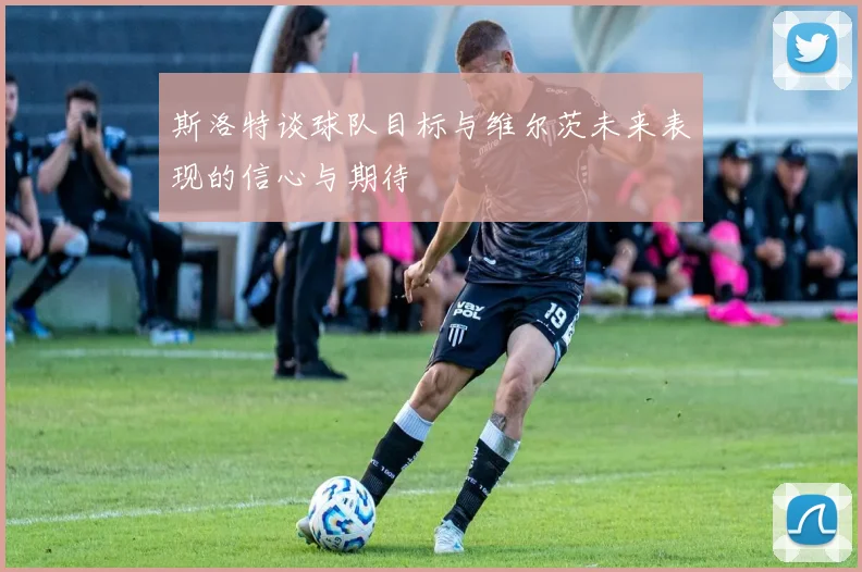 斯洛特谈球队目标与维尔茨未来表现的信心与期待