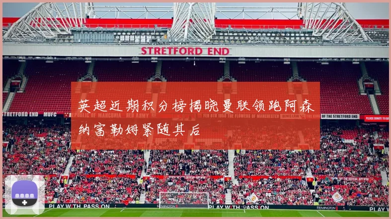 英超近期积分榜揭晓曼联领跑阿森纳富勒姆紧随其后