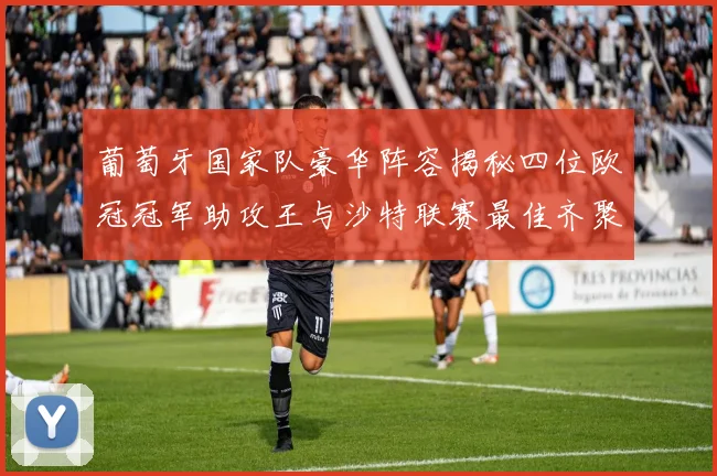 葡萄牙国家队豪华阵容揭秘四位欧冠冠军助攻王与沙特联赛最佳齐聚一堂