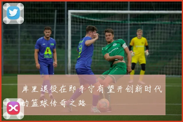 库里退役在即李宁有望开创新时代的篮球传奇之路